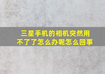 三星手机的相机突然用不了了怎么办呢怎么回事