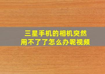 三星手机的相机突然用不了了怎么办呢视频