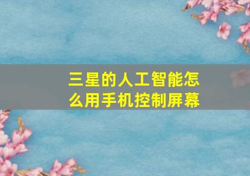 三星的人工智能怎么用手机控制屏幕