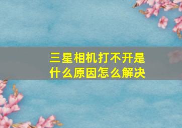 三星相机打不开是什么原因怎么解决