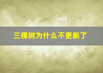 三棵树为什么不更新了