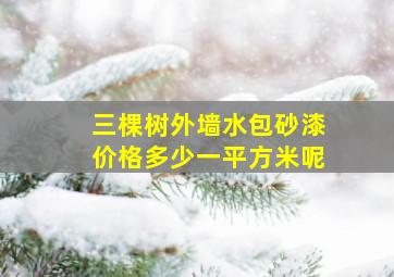 三棵树外墙水包砂漆价格多少一平方米呢