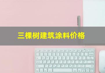 三棵树建筑涂料价格