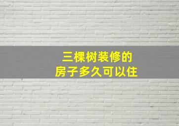 三棵树装修的房子多久可以住