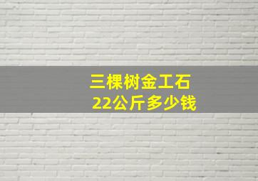 三棵树金工石22公斤多少钱