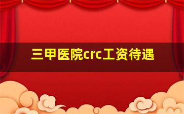 三甲医院crc工资待遇