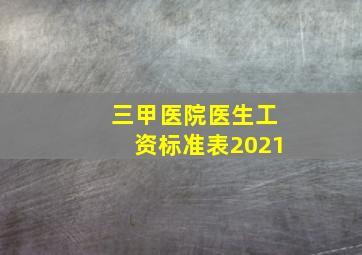 三甲医院医生工资标准表2021