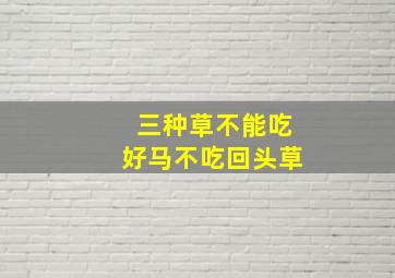 三种草不能吃好马不吃回头草