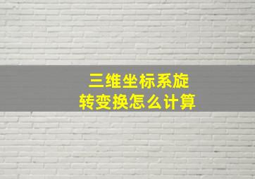 三维坐标系旋转变换怎么计算