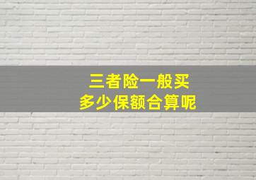 三者险一般买多少保额合算呢