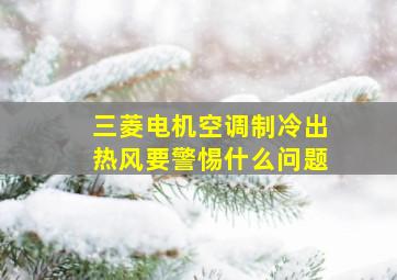 三菱电机空调制冷出热风要警惕什么问题