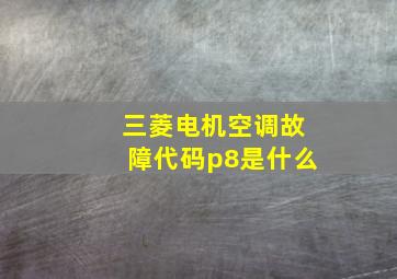 三菱电机空调故障代码p8是什么