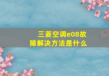 三菱空调e08故障解决方法是什么