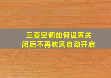 三菱空调如何设置关闭后不再吹风自动开启