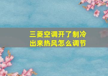 三菱空调开了制冷出来热风怎么调节