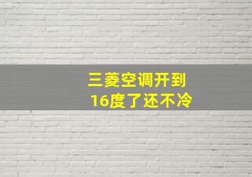 三菱空调开到16度了还不冷