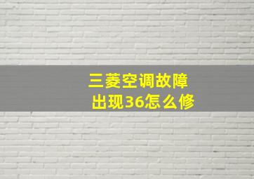 三菱空调故障出现36怎么修