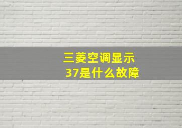 三菱空调显示37是什么故障