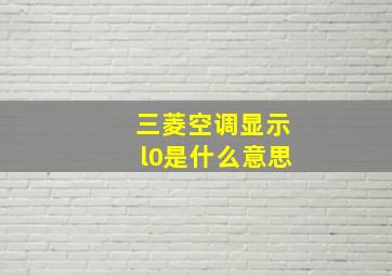 三菱空调显示l0是什么意思