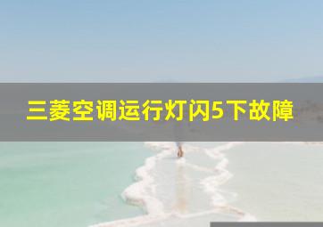 三菱空调运行灯闪5下故障