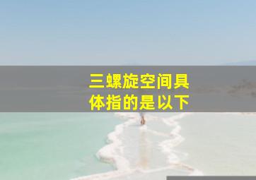 三螺旋空间具体指的是以下