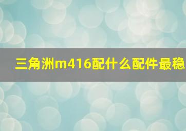 三角洲m416配什么配件最稳