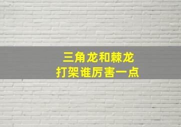 三角龙和棘龙打架谁厉害一点