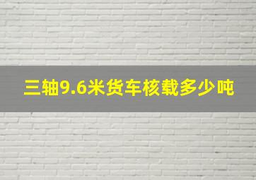 三轴9.6米货车核载多少吨