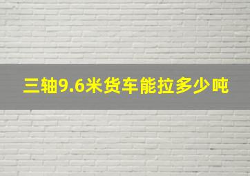 三轴9.6米货车能拉多少吨