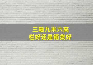 三轴九米六高栏好还是箱货好