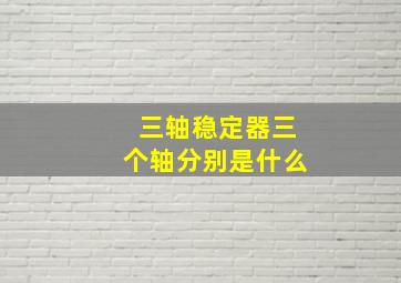 三轴稳定器三个轴分别是什么