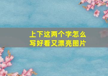 上下这两个字怎么写好看又漂亮图片