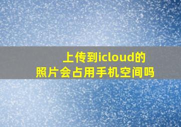 上传到icloud的照片会占用手机空间吗