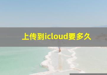 上传到icloud要多久