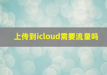 上传到icloud需要流量吗