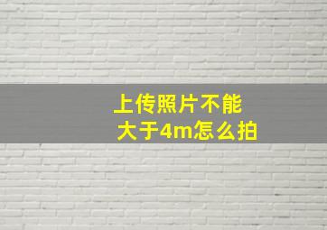 上传照片不能大于4m怎么拍