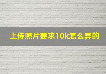 上传照片要求10k怎么弄的