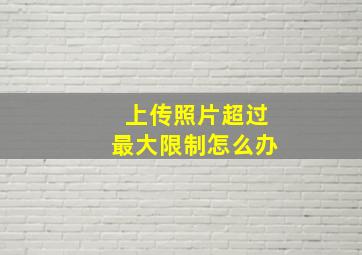 上传照片超过最大限制怎么办