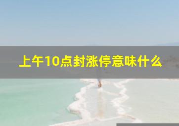 上午10点封涨停意味什么