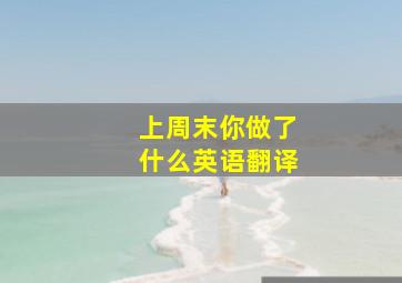 上周末你做了什么英语翻译