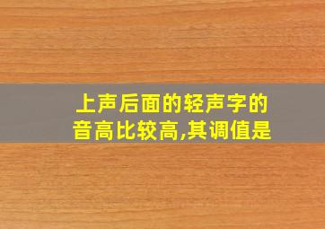 上声后面的轻声字的音高比较高,其调值是