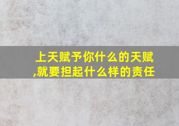 上天赋予你什么的天赋,就要担起什么样的责任