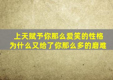 上天赋予你那么爱笑的性格为什么又给了你那么多的磨难