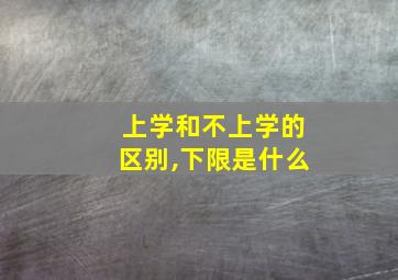 上学和不上学的区别,下限是什么