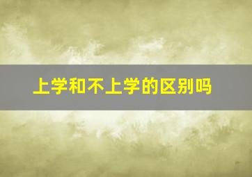 上学和不上学的区别吗