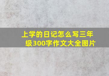 上学的日记怎么写三年级300字作文大全图片