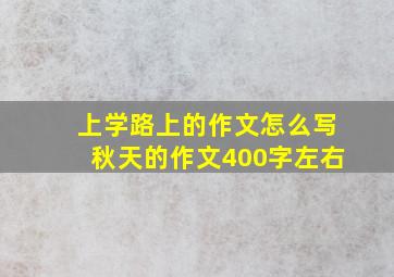 上学路上的作文怎么写秋天的作文400字左右