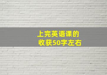 上完英语课的收获50字左右