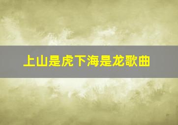 上山是虎下海是龙歌曲