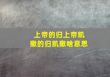 上帝的归上帝凯撒的归凯撒啥意思